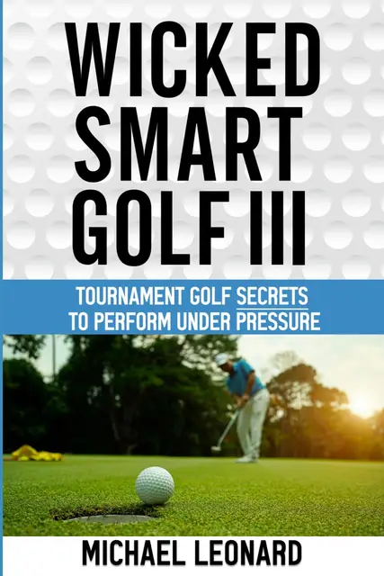 Wicked Smart Golf III: Tournament Golf Secrets to Perform Under Pressure
