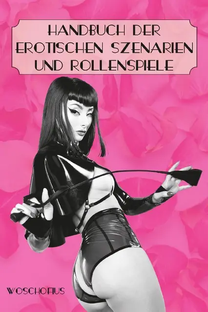 Handbuch der erotischen Szenarien und Rollenspiele: 75 Rollenspiele und Spiel-Settings von erotisch prickelnd bis zu gewagt